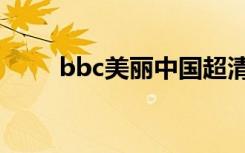 bbc美丽中国超清（bbc美丽中国）