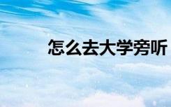 怎么去大学旁听（怎么去大漩涡）