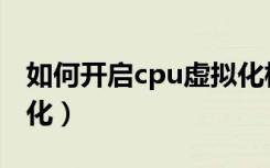如何开启cpu虚拟化模式（如何开启cpu虚拟化）