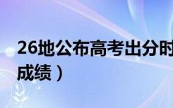 26地公布高考出分时间（2021年什么时候查成绩）