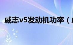威志v5发动机功率（威志v5发动机怎么样）