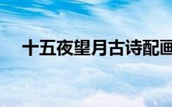 十五夜望月古诗配画（十五夜望月古诗）