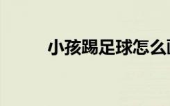 小孩踢足球怎么画（小孩踢足球）
