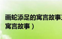 画蛇添足的寓言故事三年级下册（画蛇添足的寓言故事）