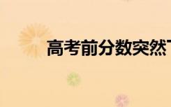 高考前分数突然下降是什么原因？