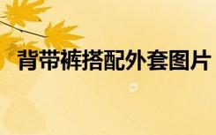 背带裤搭配外套图片（背带裤搭配什么鞋）