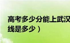 高考多少分能上武汉商学院（2020录取分数线是多少）