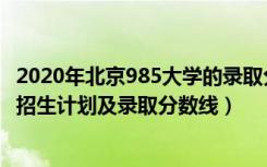 2020年北京985大学的录取分数线（2022年985大学在北京招生计划及录取分数线）