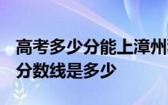 高考多少分能上漳州科技职业学院 2020录取分数线是多少
