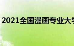 2021全国漫画专业大学排名 最好院校排行榜