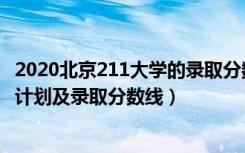 2020北京211大学的录取分数（2022年211大学在北京招生计划及录取分数线）