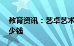 教育资讯：艺卓艺术培训学校费用 一个月多少钱