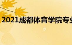 2021成都体育学院专业排名 哪些专业比较好