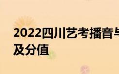 2022四川艺考播音与主持专业考试科目范围及分值