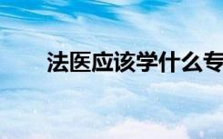 法医应该学什么专业？法医就业方向