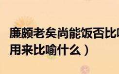 廉颇老矣尚能饭否比喻今人吗（尚能饭否可以用来比喻什么）