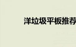 洋垃圾平板推荐（洋垃圾 淘宝）