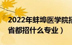 2022年蚌埠医学院招生计划及招生人数（各省都招什么专业）