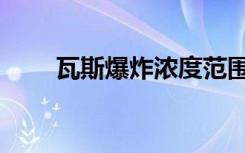 瓦斯爆炸浓度范围（瓦斯爆炸浓度）
