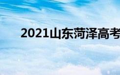 2021山东菏泽高考考点安排 在哪考试