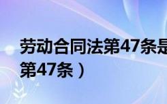 劳动合同法第47条是什么内容（劳动合同法第47条）