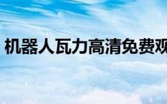 机器人瓦力高清免费观看（机器人瓦力插曲）
