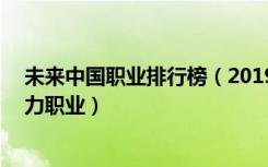 未来中国职业排行榜（2019中国13个新职业及未来最有潜力职业）