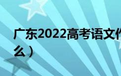 广东2022高考语文作文题目预测（今年考什么）
