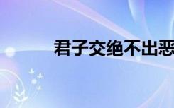 君子交绝不出恶声的意思是什么