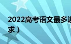 2022高考语文最多迟到多久（进考场时间要求）