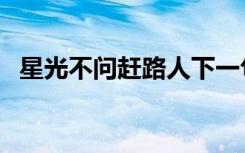 星光不问赶路人下一句（星光不问赶路人）