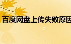 百度网盘上传失败原因（百度网盘上传失败）
