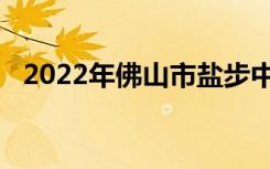 2022年佛山市盐步中心小学的地址在哪里