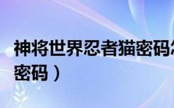 神将世界忍者猫密码怎么得（神将世界忍者猫密码）