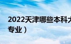 2022天津哪些本科大学开设专科（都有什么专业）