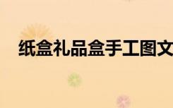 纸盒礼品盒手工图文纸盒礼品盒手工大全