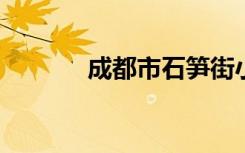 成都市石笋街小学的地址在哪
