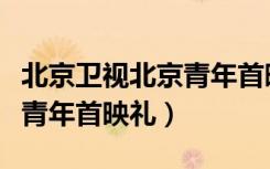 北京卫视北京青年首映礼盛典（北京卫视北京青年首映礼）