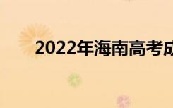 2022年海南高考成绩什么时候公布？