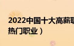 2022中国十大高薪职业排行榜（最有前途的热门职业）