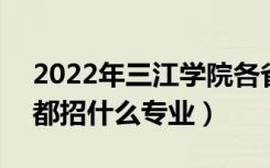 2022年三江学院各省招生计划及招生人数（都招什么专业）