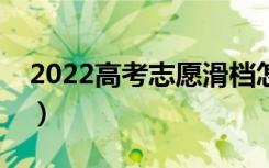 2022高考志愿滑档怎么办（有什么解决办法）