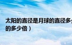 太阳的直径是月球的直径多少倍（太阳的直径是月球的直径的多少倍）