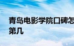 青岛电影学院口碑怎么样好就业吗 全国排名第几