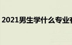 2021男生学什么专业有前景 哪些专业前途好