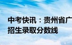 中考快讯：贵州省广播电影电视学校2021年招生录取分数线