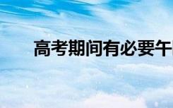 高考期间有必要午睡吗 睡多长时间好