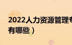 2022人力资源管理专业就业前景（就业方向有哪些）