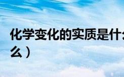 化学变化的实质是什么（化学变化的实质是什么）