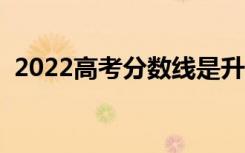 2022高考分数线是升还是降（分数线预测）